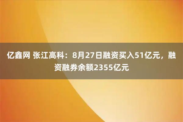 亿鑫网 张江高科：8月27日融资买入51亿元，融资融券余额2355亿元