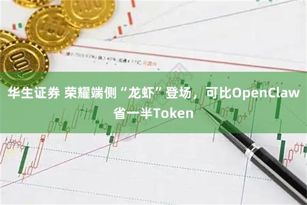 华生证券 荣耀端侧“龙虾”登场，可比OpenClaw省一半Token