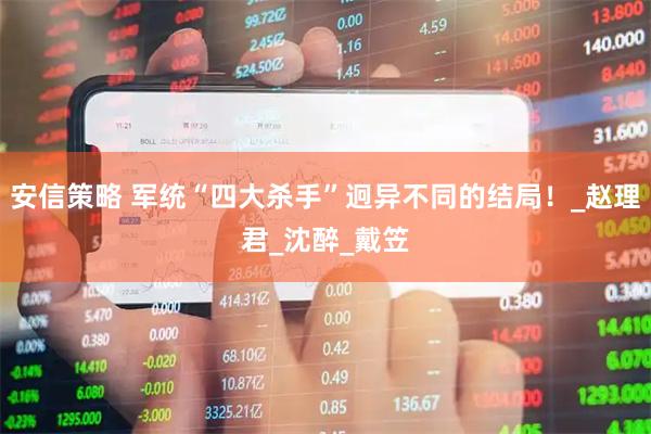 安信策略 军统“四大杀手”迥异不同的结局！_赵理君_沈醉_戴笠