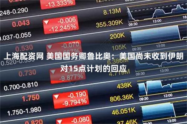 上海配资网 美国国务卿鲁比奥：美国尚未收到伊朗对15点计划的回应