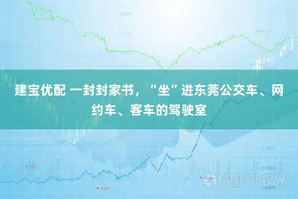 建宝优配 一封封家书，“坐”进东莞公交车、网约车、客车的驾驶室